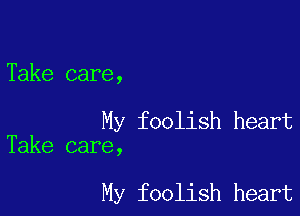 Take care,

My foolish heart
Take care,

My foolish heart