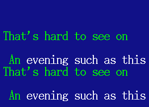 Thatss hard to see on

An evening such as this
Thatss hard to see on

An evening such as this