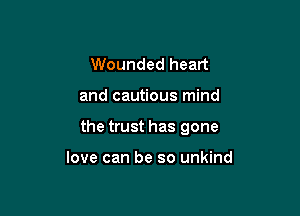Wounded heart

and cautious mind

the trust has gone

love can be so unkind