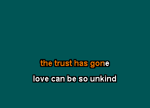 the trust has gone

love can be so unkind