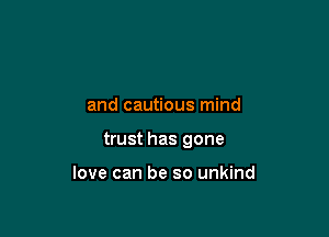and cautious mind

trust has gone

love can be so unkind