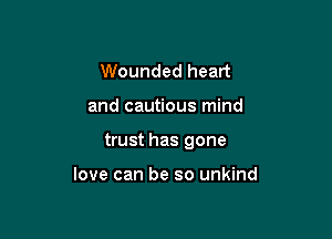 Wounded heart

and cautious mind

trust has gone

love can be so unkind