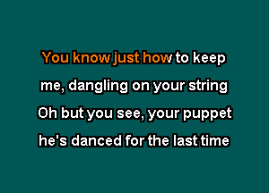 You knowjust how to keep

me, dangling on your string

Oh but you see, your puppet

he's danced for the last time