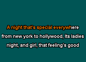 A night that's special everywhere
from new york to hollywood, Its ladies

night, and girl, that feeling's good