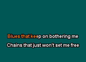 Blues that keep on bothering me

Chains thatjust won't set me free