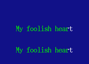 My foolish heart

My foolish heart