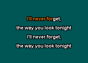I'll never forget,
the way you look tonight

I'll never forget,

the way you look tonight