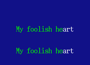 My foolish heart

My foolish heart