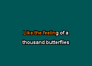 Like the feeling of a

thousand butterflies