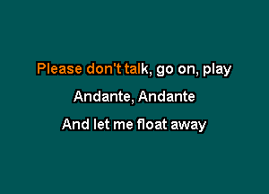 Please don't talk, 90 on, play

Andante, Andante

And let me float away