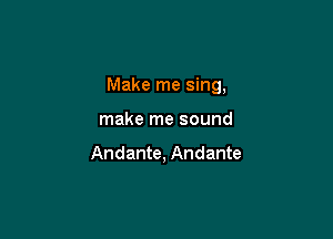 Make me sing,

make me sound

Andante, Andante