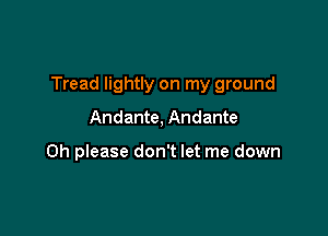 Tread lightly on my ground

Andante, Andante

Oh please don't let me down