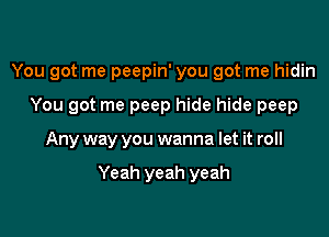 You got me peepin' you got me hidin

You got me peep hide hide peep

Any way you wanna let it roll

Yeah yeah yeah