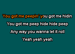 You got me peepin' you got me hidin

You got me peep hide hide peep

Any way you wanna let it roll

Yeah yeah yeah