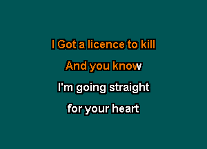 I Got a licence to kill

And you know

I'm going straight

for your heart