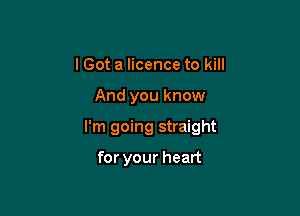 I Got a licence to kill

And you know

I'm going straight

for your heart