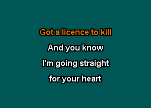 Got a licence to kill

And you know

I'm going straight

for your heart