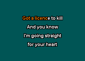 Got a licence to kill

And you know

I'm going straight

for your heart
