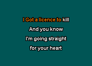 I Got a licence to kill

And you know

I'm going straight

for your heart