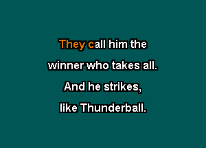 They call him the

winner who takes all.

And he strikes,
like Thunderball.