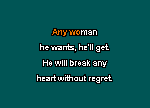Any woman
he wants, he'll get.

He will break any

heart without regret.