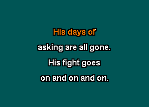 His days of

asking are all gone.

His fight goes

on and on and on.