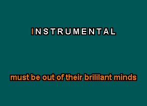 INSTRUMENTAL

must be out of their brililant minds