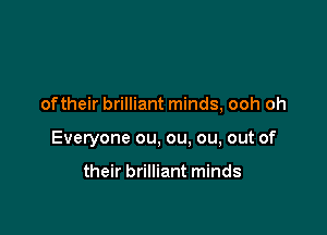 oftheir brilliant minds, ooh oh

Everyone ou, ou. ou, out of

their brilliant minds