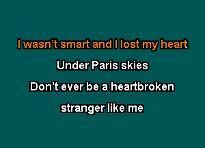 I wasn't smart and I lost my heart

Under Paris skies
DonT ever be a heartbroken

stranger like me