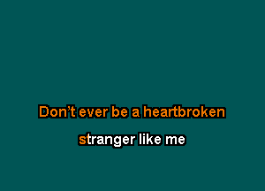 DonT ever be a heartbroken

stranger like me