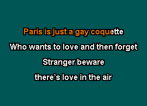 Paris is just a gay coquette

Who wants to love and then forget

Stranger beware

there's love in the air