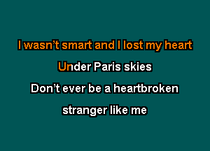 I wasn't smart and I lost my heart

Under Paris skies
DonT ever be a heartbroken

stranger like me