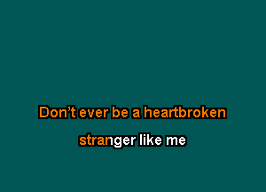 DonT ever be a heartbroken

stranger like me