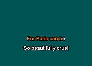 For Paris can be

So beautifully cruel