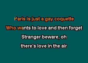 Paris is just a gay coquette

Who wants to love and then forget

Stranger beware, oh

there's love in the air