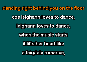 dancing right behind you on the floor
cos leighann loves to dance,
leighann loves to dance,
when the music starts
it lifts her heart like

afairytale romance,