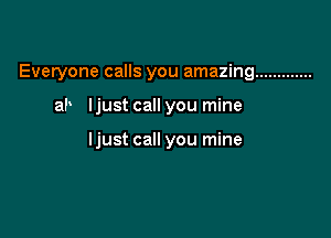 Everyone calls you amazing .............

ab ljust call you mine

ljust call you mine