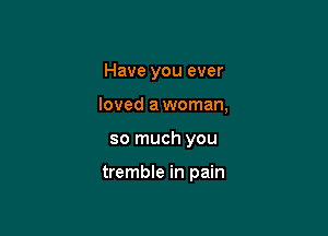 Have you ever

loved a woman,

so much you

tremble in pain