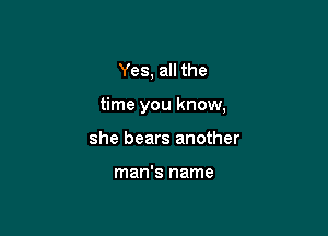 Yes, all the

time you know,

she bears another

man's name