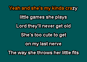 Yeah and she's my kinda crazy
little games she plays
Lord they'll never get old
She's too cute to get
on my last nerve

The way she throws her little f'lts