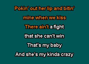 Pokin' out her lip and bitin'
mine when we kiss
There ain't a fight
that she can't win

That's my baby

And she's my kinda crazy