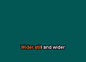 Wider still and wider