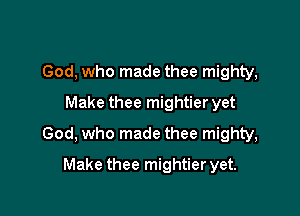 God, who made thee mighty,
Make thee mightier yet

God, who made thee mighty,

Make thee mightier yet.