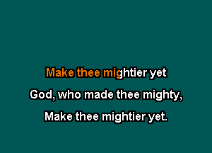 Make thee mightier yet

God, who made thee mighty,

Make thee mightier yet.