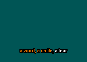 a word, a smile, a tear