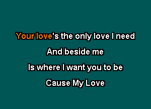 Your love's the only love I need

And beside me

Is where I want you to be

Cause My Love