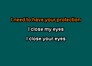 I need to have your protection

I close my eyes

I close your eyes