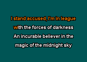 I stand accused, I'm in league
with the forces of darkness

An incurable believer in the

magic ofthe midnight sky
