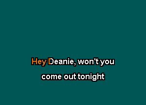 Hey Deanie, won't you

come out tonight