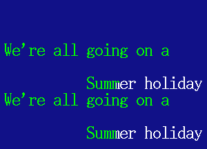 We,re all going on a

Summer holiday
We,re all going on a

Summer holiday